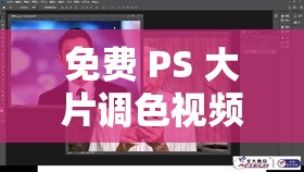 免费 PS 大片调色视频教程：从入门到精通