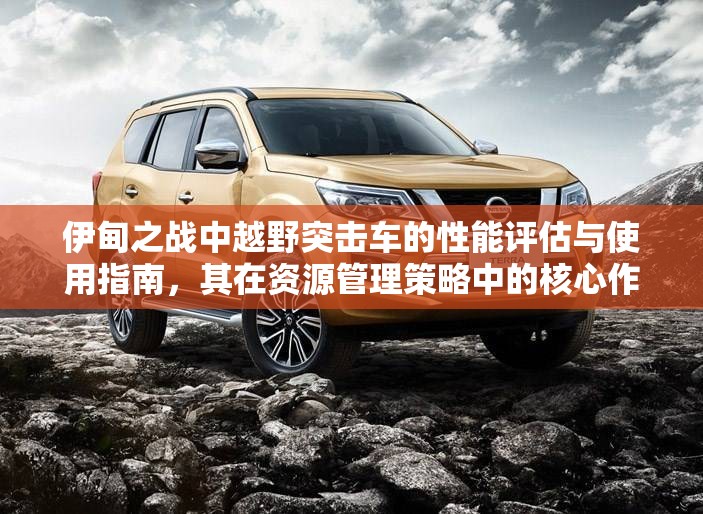 伊甸之战中越野突击车的性能评估与使用指南，其在资源管理策略中的核心作用