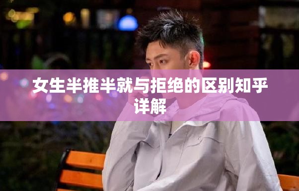女生半推半就与拒绝的区别知乎详解