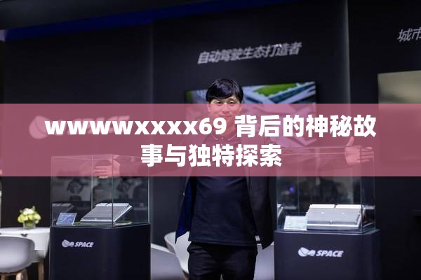 wwwwxxxx69 背后的神秘故事与独特探索