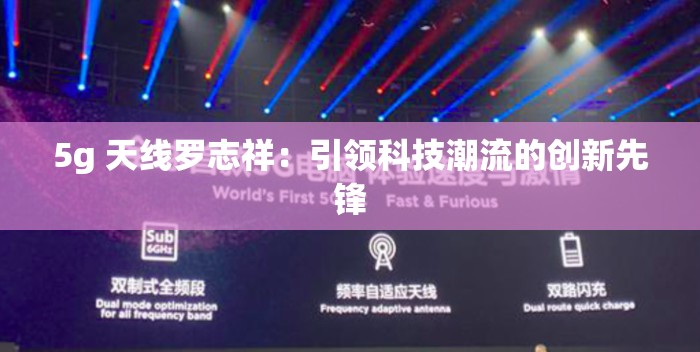 5g 天线罗志祥：引领科技潮流的创新先锋
