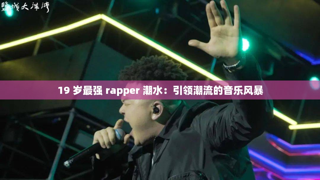 19 岁最强 rapper 潮水：引领潮流的音乐风暴