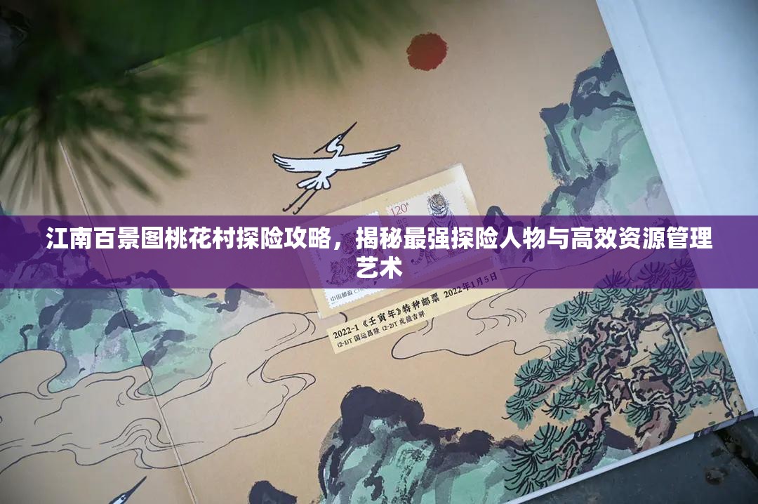 江南百景图桃花村探险攻略，揭秘最强探险人物与高效资源管理艺术