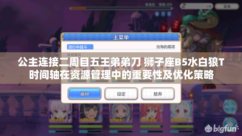 公主连接二周目五王弟弟刀 狮子座B5水白狼T时间轴在资源管理中的重要性及优化策略