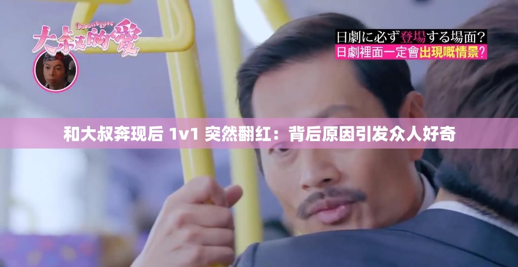 和大叔奔现后 1v1 突然翻红：背后原因引发众人好奇