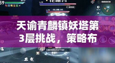 天谕青麟镇妖塔第3层挑战，策略布局与战斗技巧的终极智慧较量