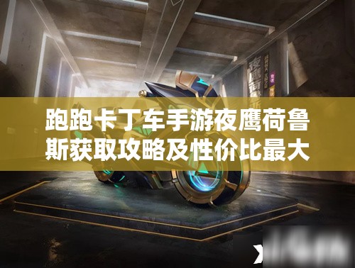 跑跑卡丁车手游夜鹰荷鲁斯获取攻略及性价比最大化分析