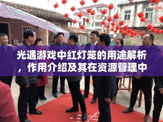 光遇游戏中红灯笼的用途解析，作用介绍及其在资源管理中的关键性地位