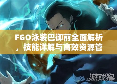 FGO泳装巴御前全面解析，技能详解与高效资源管理技巧分享