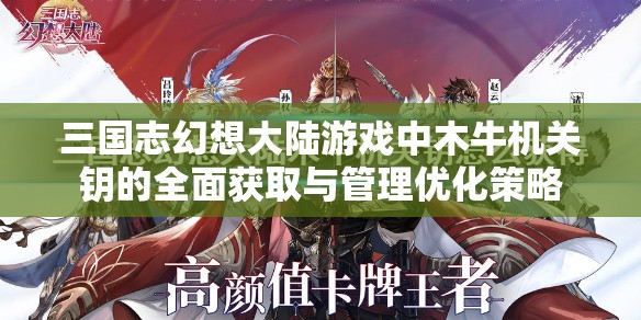 三国志幻想大陆游戏中木牛机关钥的全面获取与管理优化策略