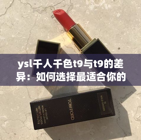 ysl千人千色t9与t9的差异：如何选择最适合你的口红？