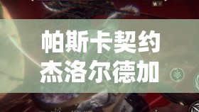 帕斯卡契约杰洛尔德加点深度解析，全方位打造你的无敌战斗大师攻略