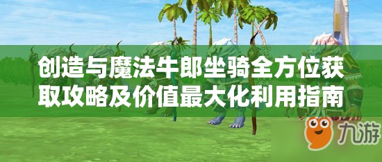 创造与魔法牛郎坐骑全方位获取攻略及价值最大化利用指南