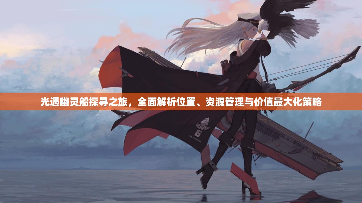 光遇幽灵船探寻之旅，全面解析位置、资源管理与价值最大化策略