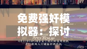 免费强奸模拟器：探讨虚拟现实中的道德边界与法律挑战