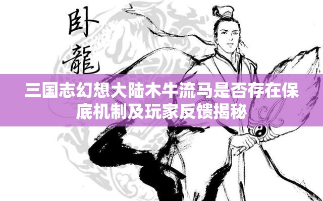 三国志幻想大陆木牛流马是否存在保底机制及玩家反馈揭秘
