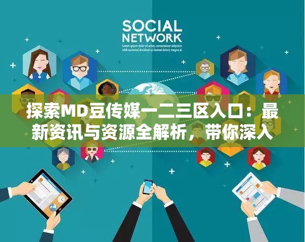 探索MD豆传媒一二三区入口：最新资讯与资源全解析，带你深入了解优质内容平台