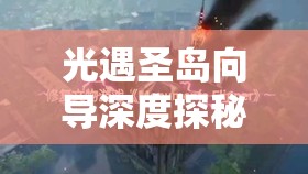 光遇圣岛向导深度探秘，寻找解锁隐藏神秘任务的独特钥匙之旅