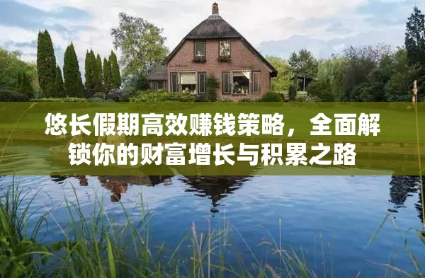 悠长假期高效赚钱策略，全面解锁你的财富增长与积累之路