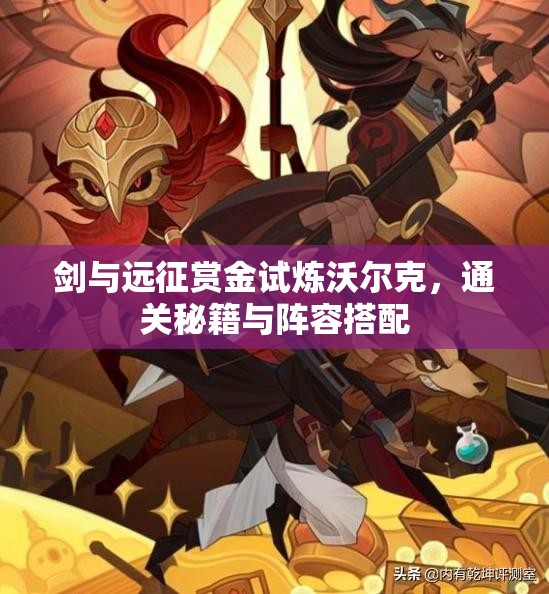 剑与远征赏金试炼沃尔克，通关秘籍与阵容搭配