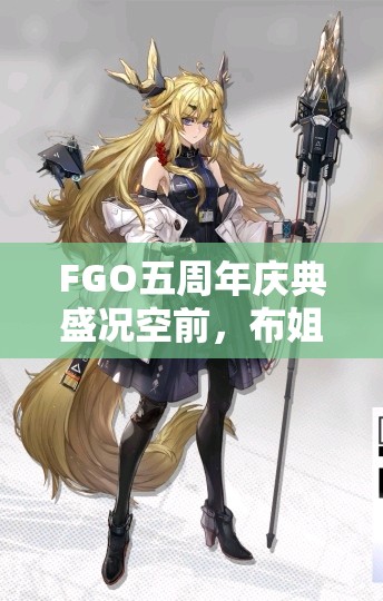 FGO五周年庆典盛况空前，布姐布伦希尔德强化本成为全场焦点大放异彩