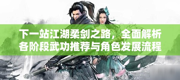 下一站江湖柔剑之路，全面解析各阶段武功推荐与角色发展流程