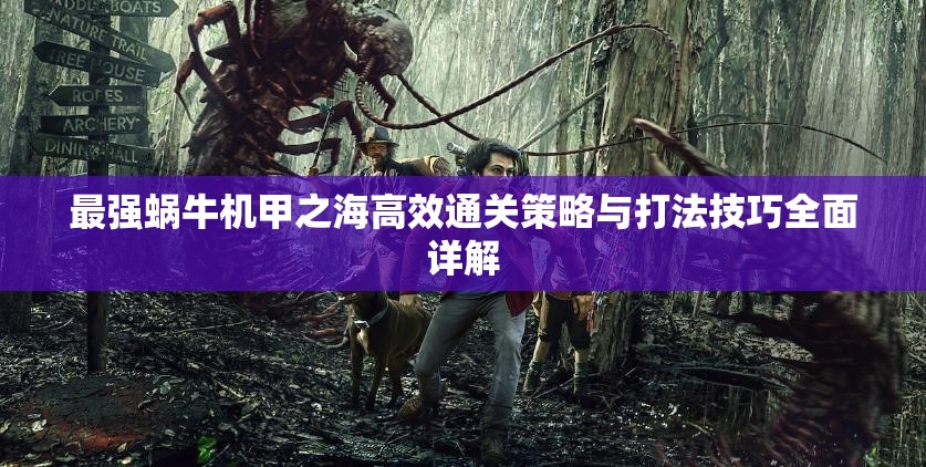 最强蜗牛机甲之海高效通关策略与打法技巧全面详解