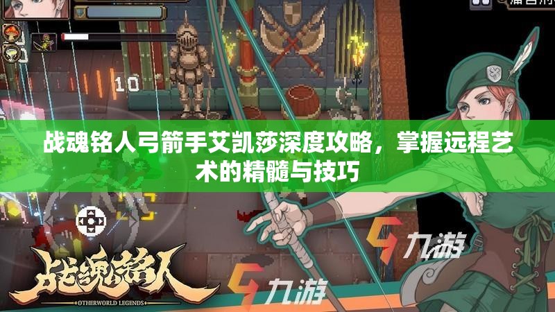 战魂铭人弓箭手艾凯莎深度攻略，掌握远程艺术的精髓与技巧