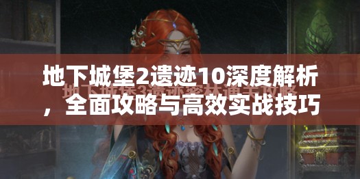 地下城堡2遗迹10深度解析，全面攻略与高效实战技巧汇总