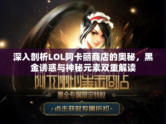 深入剖析LOL阿卡丽商店的奥秘，黑金诱惑与神秘元素双重解读