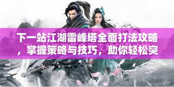 下一站江湖雷峰塔全面打法攻略，掌握策略与技巧，助你轻松突破难关