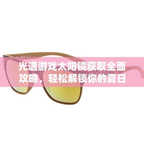 光遇游戏太阳镜获取全面攻略，轻松解锁你的夏日时尚新单品