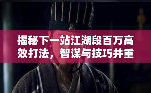 揭秘下一站江湖段百万高效打法，智谋与技巧并重的终极强敌应对策略