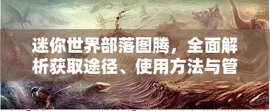 迷你世界部落图腾，全面解析获取途径、使用方法与管理技巧攻略