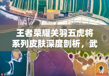 王者荣耀关羽五虎将系列皮肤深度剖析，武圣皮肤震撼登场全程回顾