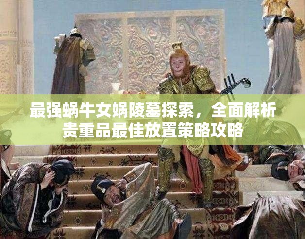 最强蜗牛女娲陵墓探索，全面解析贵重品最佳放置策略攻略