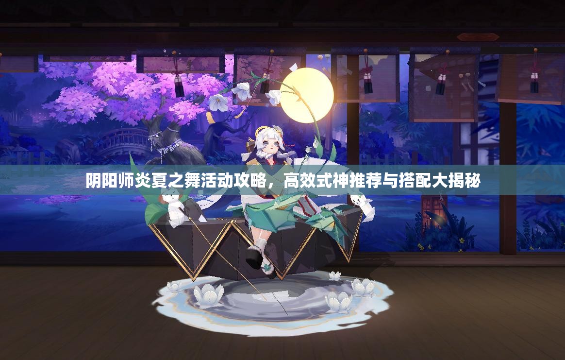 阴阳师炎夏之舞活动攻略，高效式神推荐与搭配大揭秘
