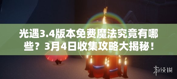 光遇3.4版本免费魔法究竟有哪些？3月4日收集攻略大揭秘！