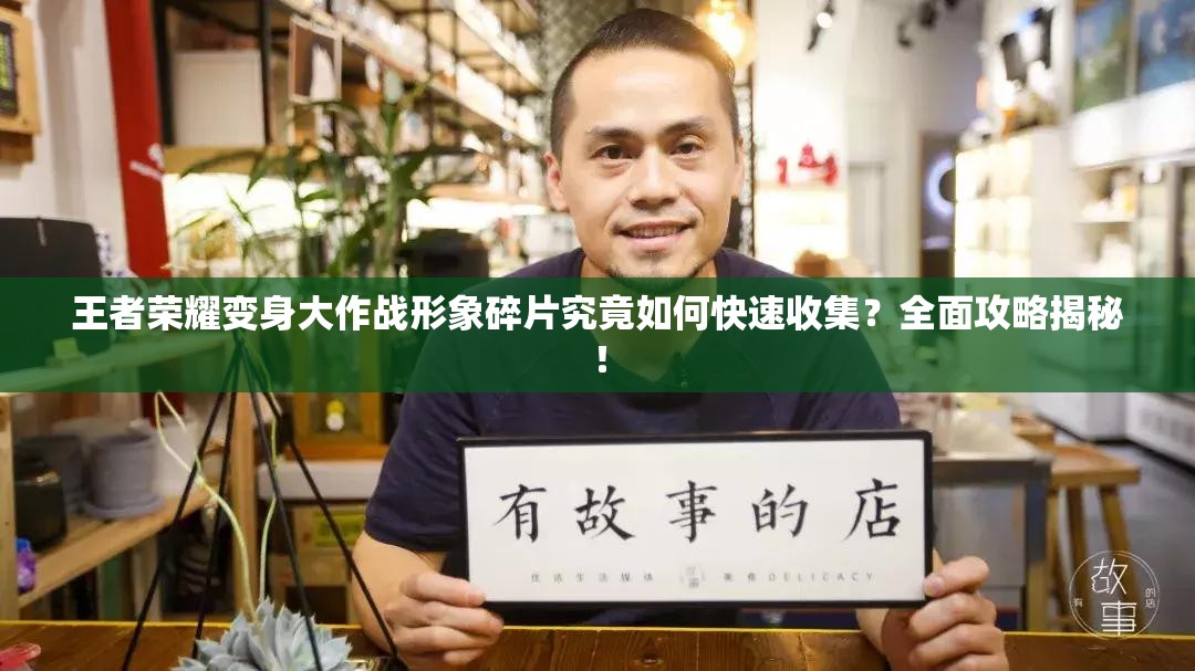 王者荣耀变身大作战形象碎片究竟如何快速收集？全面攻略揭秘！