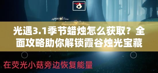 光遇3.1季节蜡烛怎么获取？全面攻略助你解锁霞谷烛光宝藏之谜？