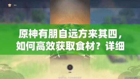 原神有朋自远方来其四，如何高效获取食材？详细攻略揭秘！