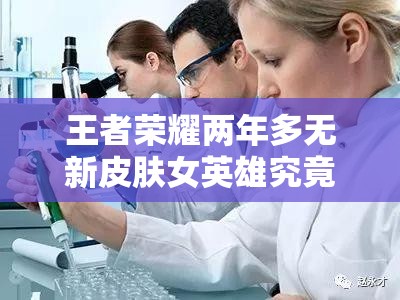 王者荣耀两年多无新皮肤女英雄究竟有哪些？玩法即将迎来革命性变革？