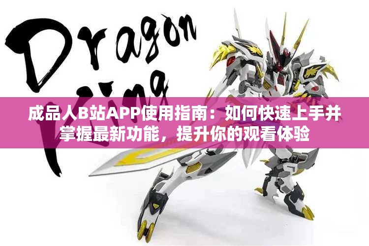 成品人B站APP使用指南：如何快速上手并掌握最新功能，提升你的观看体验