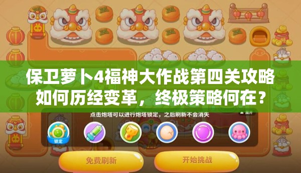 保卫萝卜4福神大作战第四关攻略如何历经变革，终极策略何在？