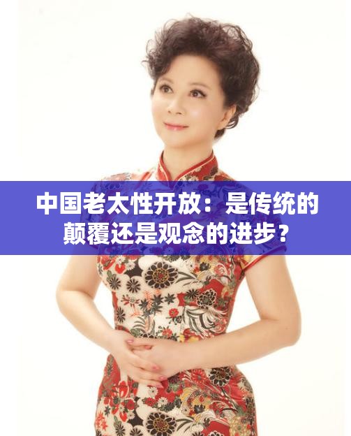 中国老太性开放：是传统的颠覆还是观念的进步？