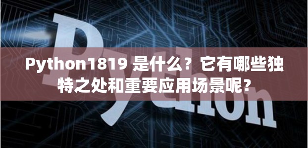 Python1819 是什么？它有哪些独特之处和重要应用场景呢？