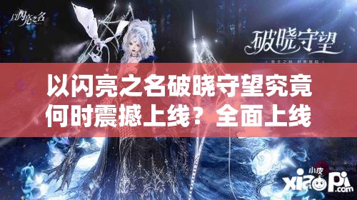 以闪亮之名破晓守望究竟何时震撼上线？全面上线介绍引期待！