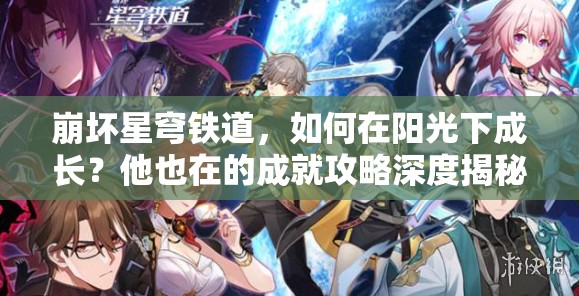 崩坏星穹铁道，如何在阳光下成长？他也在的成就攻略深度揭秘