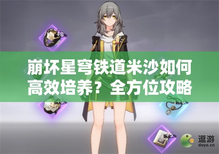 崩坏星穹铁道米沙如何高效培养？全方位攻略助你解锁冰冻强者！