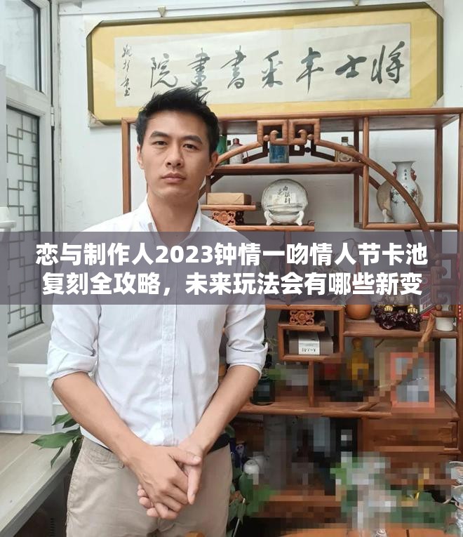 恋与制作人2023钟情一吻情人节卡池复刻全攻略，未来玩法会有哪些新变革？